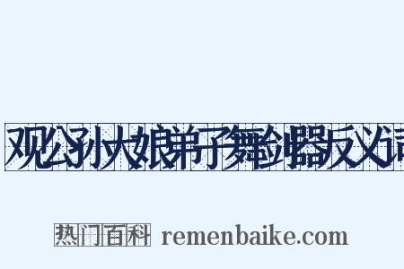 观公孙大娘弟子舞剑器反义词是什么意思的图片